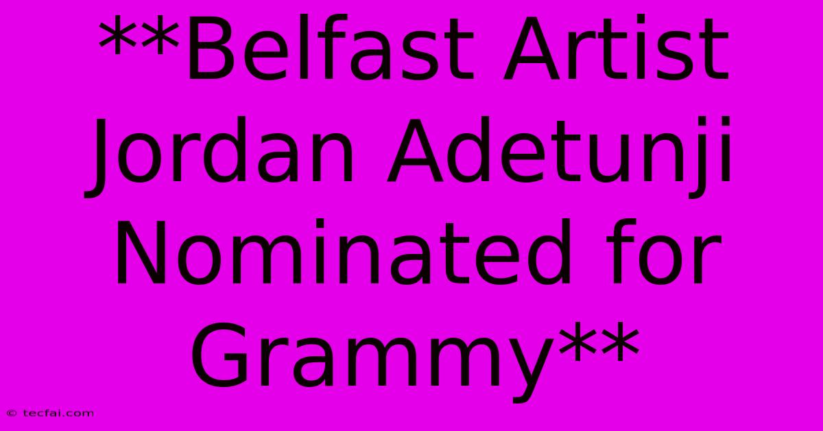 **Belfast Artist Jordan Adetunji Nominated For Grammy**