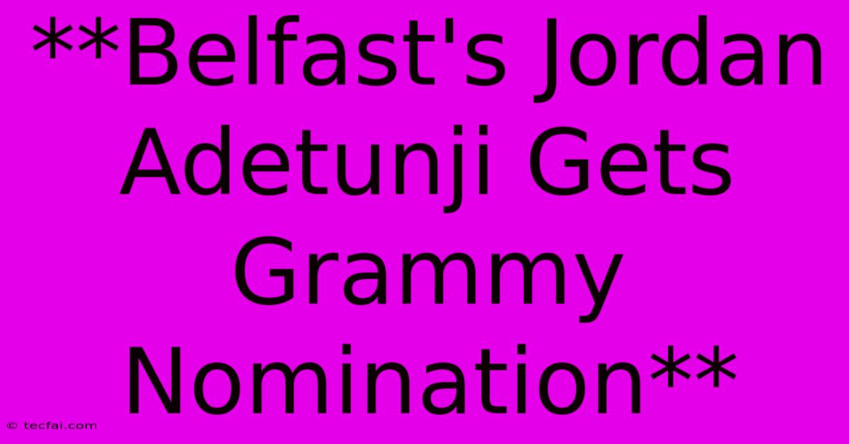 **Belfast's Jordan Adetunji Gets Grammy Nomination**