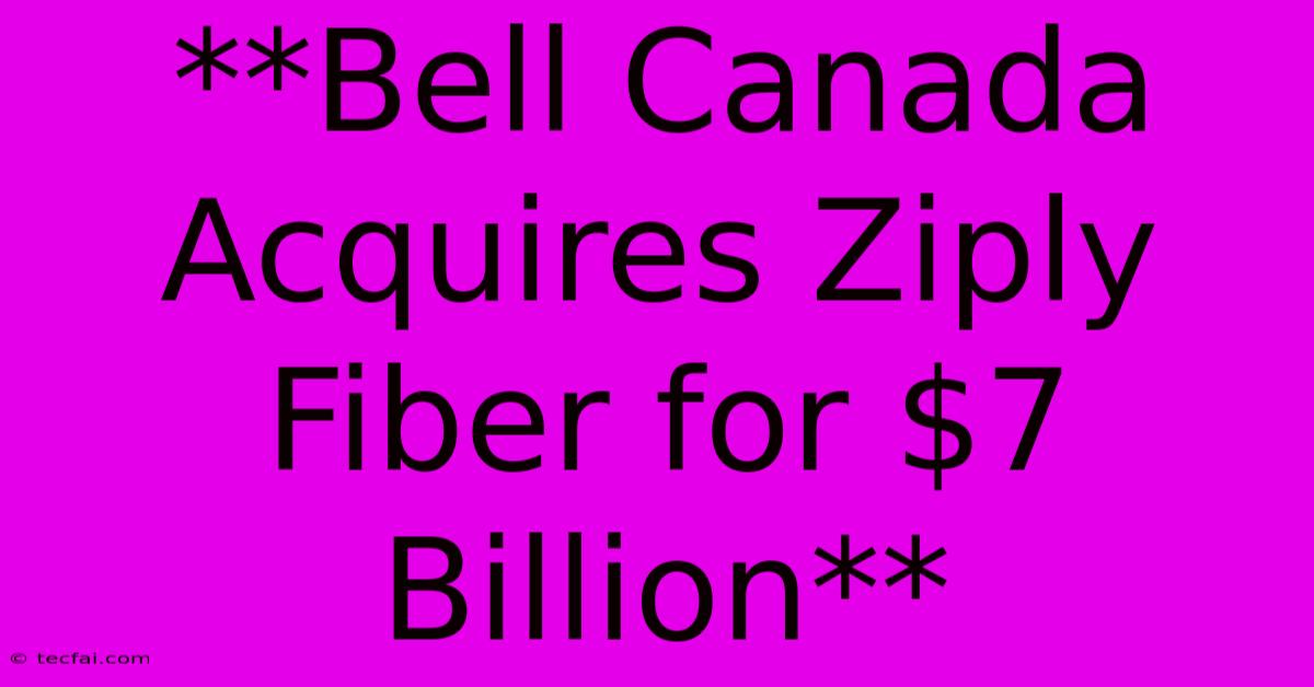 **Bell Canada Acquires Ziply Fiber For $7 Billion**