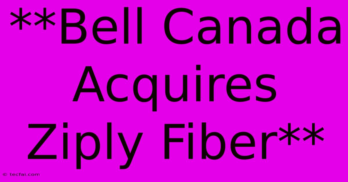 **Bell Canada Acquires Ziply Fiber** 