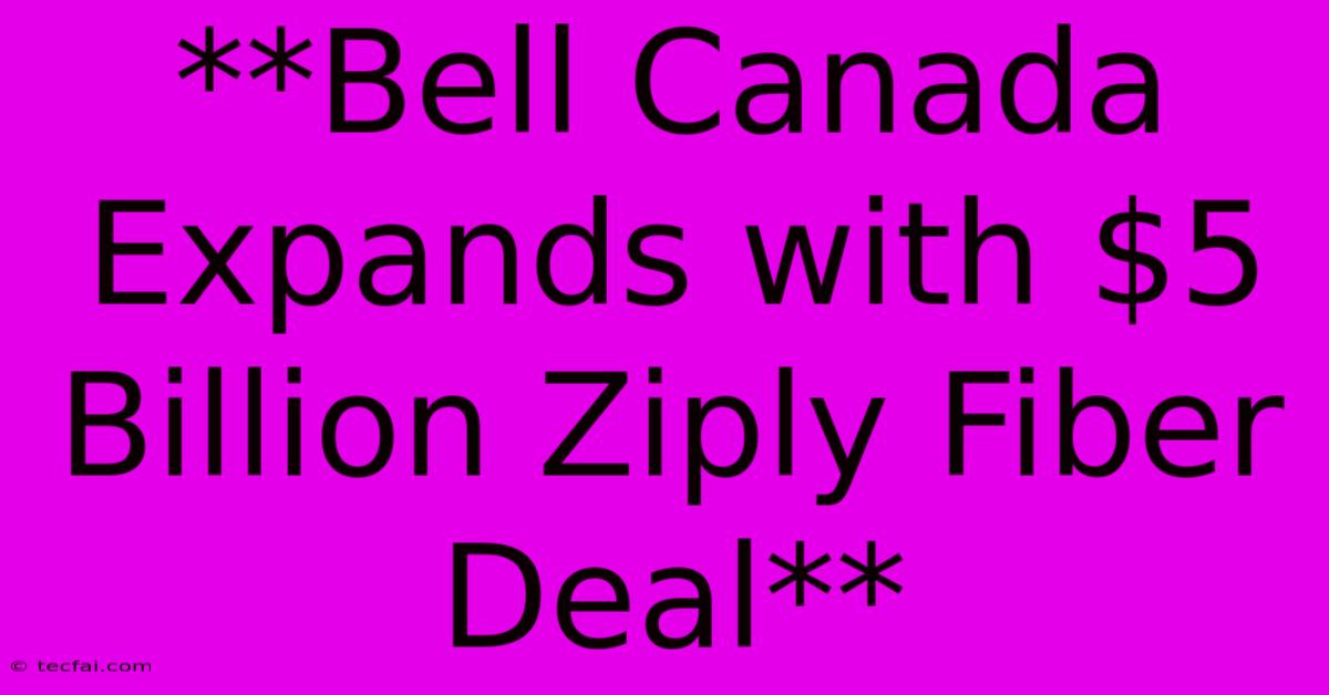 **Bell Canada Expands With $5 Billion Ziply Fiber Deal**