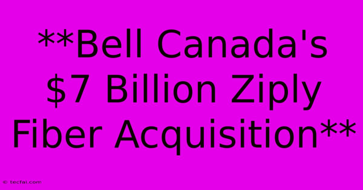 **Bell Canada's $7 Billion Ziply Fiber Acquisition**