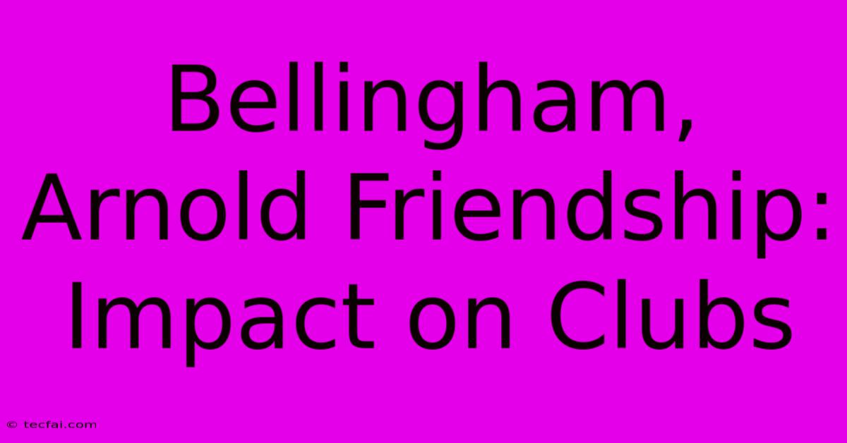 Bellingham, Arnold Friendship: Impact On Clubs