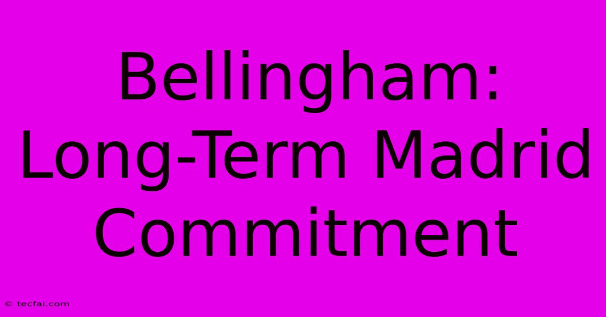 Bellingham: Long-Term Madrid Commitment