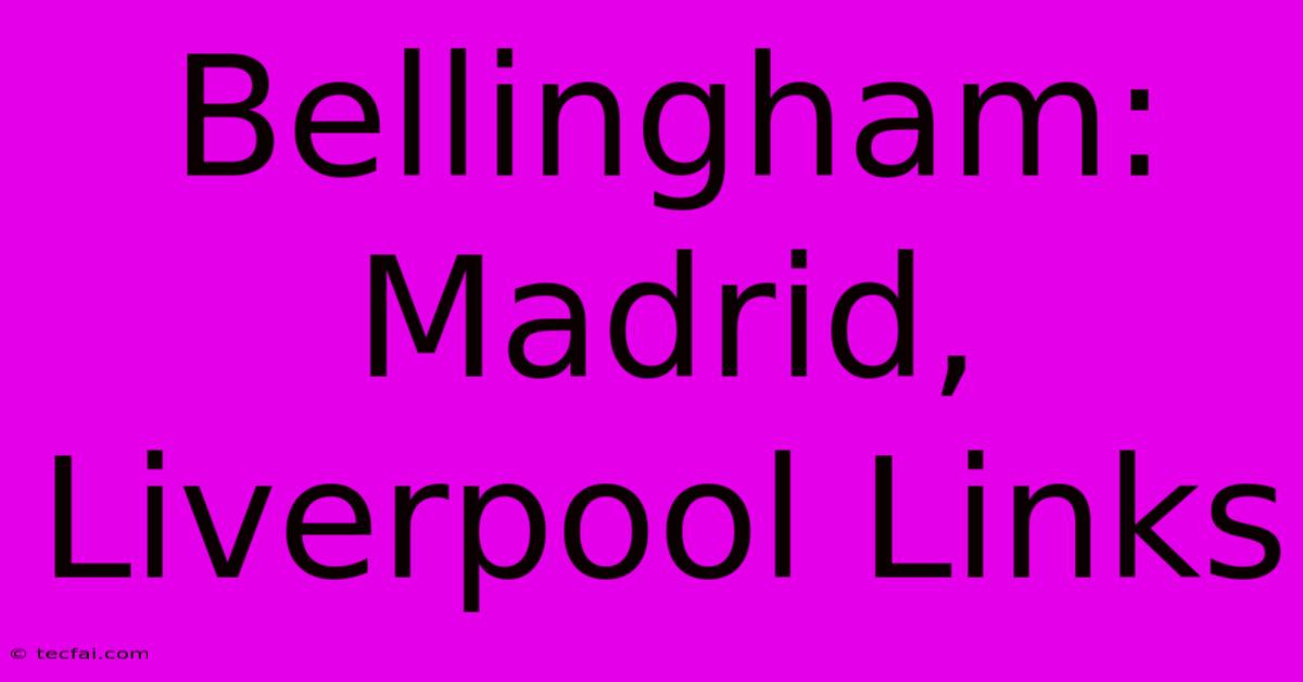 Bellingham: Madrid, Liverpool Links