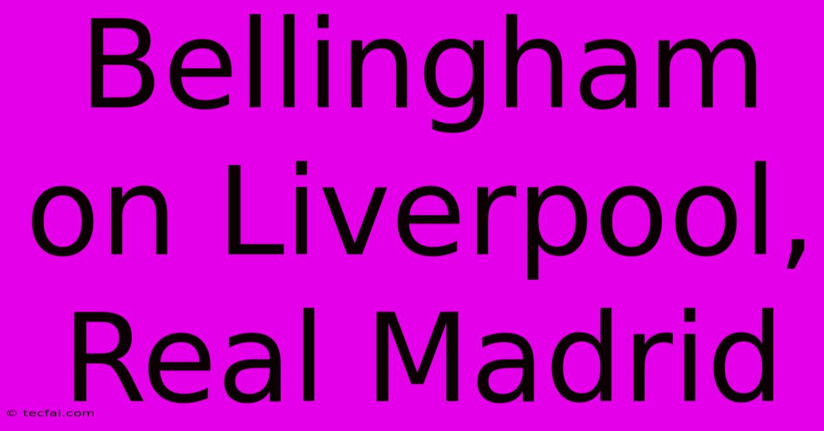 Bellingham On Liverpool, Real Madrid