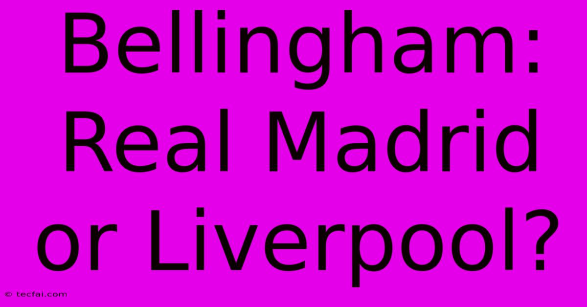 Bellingham: Real Madrid Or Liverpool?