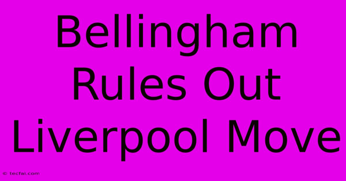 Bellingham Rules Out Liverpool Move