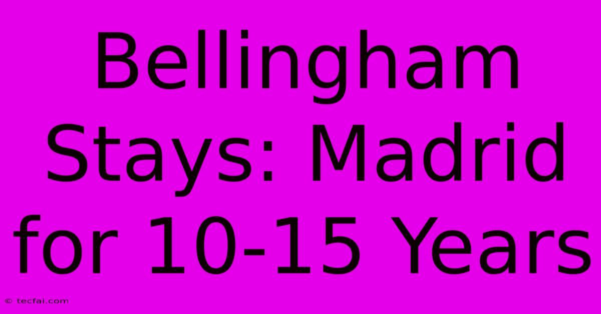 Bellingham Stays: Madrid For 10-15 Years