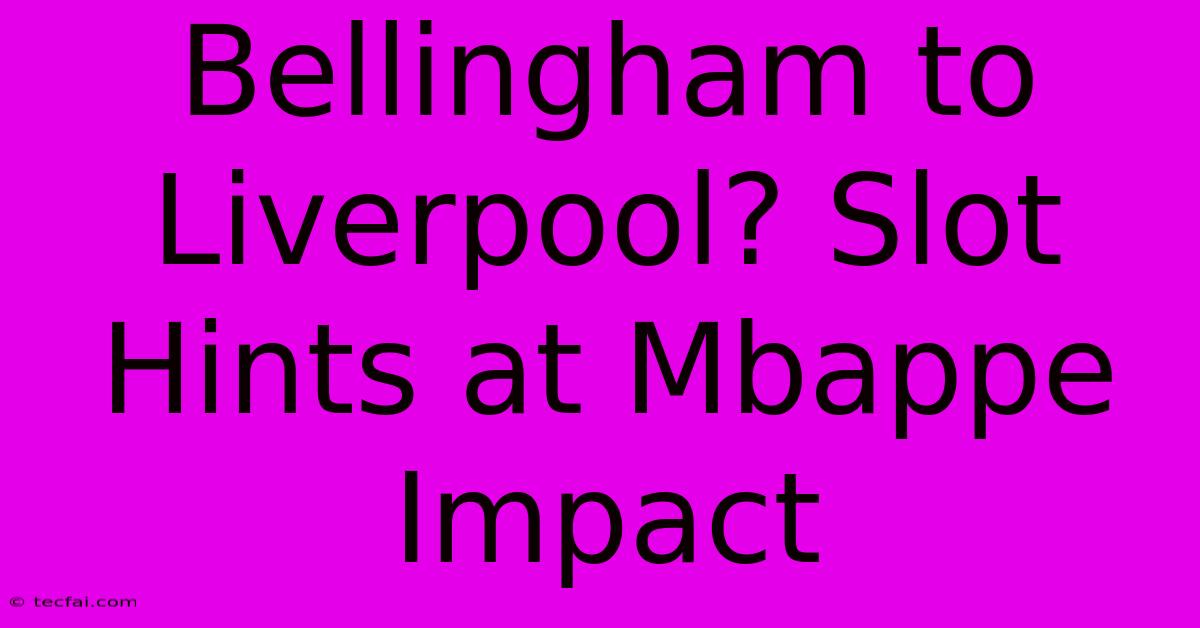 Bellingham To Liverpool? Slot Hints At Mbappe Impact