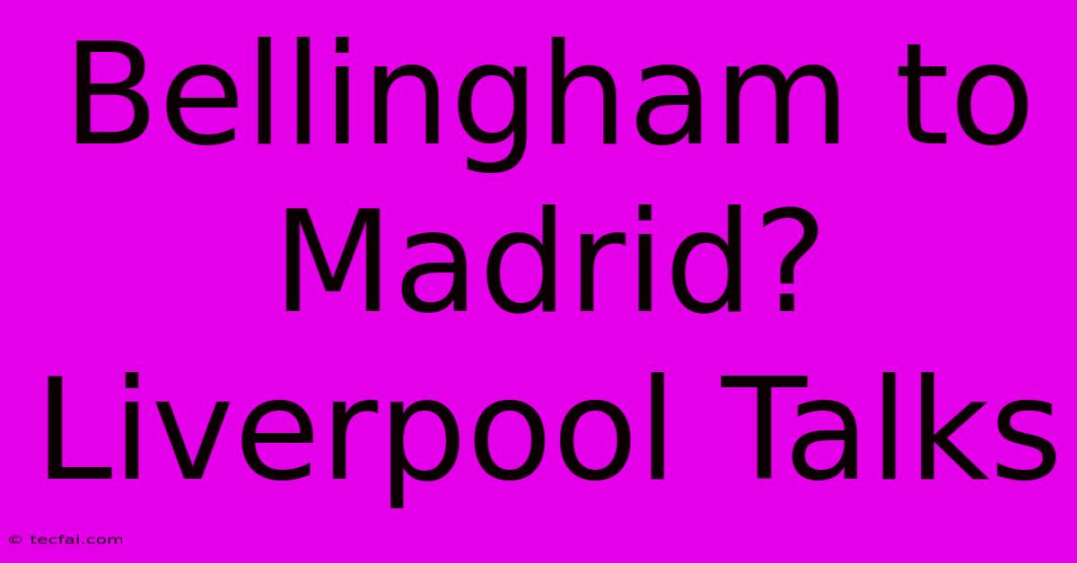 Bellingham To Madrid? Liverpool Talks