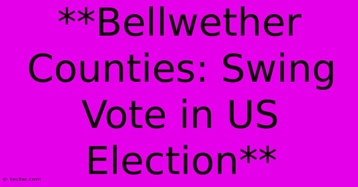 **Bellwether Counties: Swing Vote In US Election**