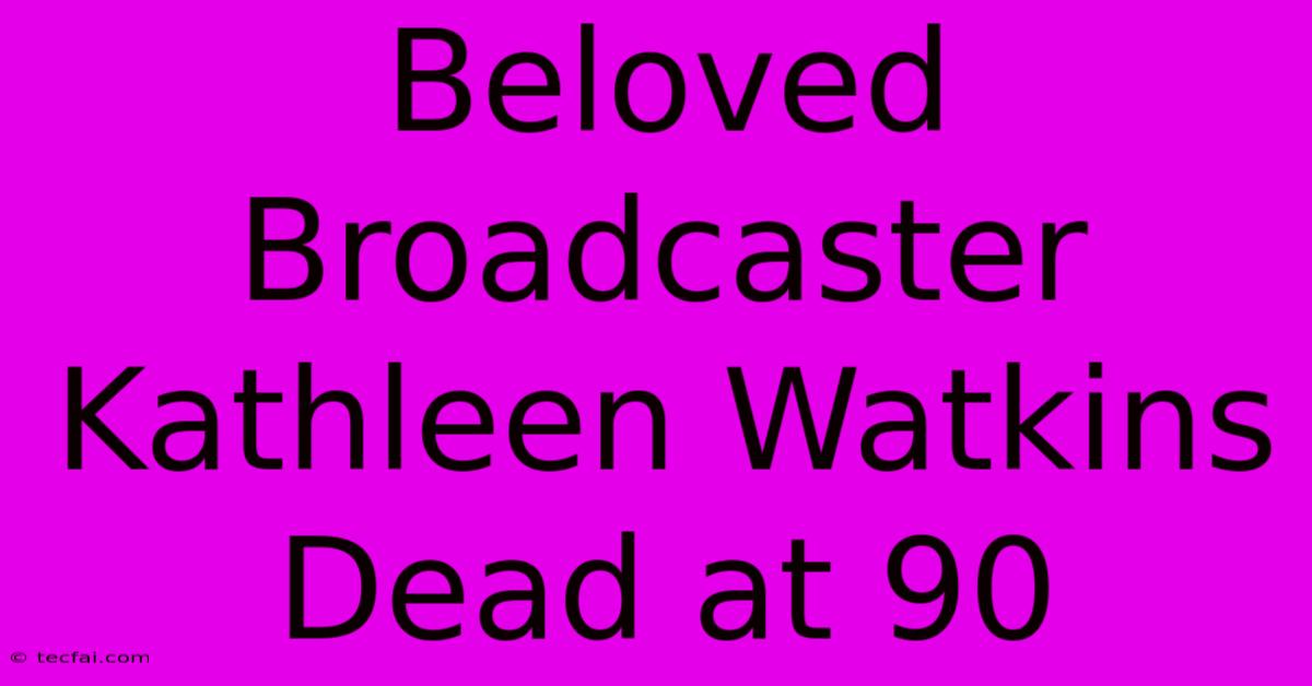 Beloved Broadcaster Kathleen Watkins Dead At 90