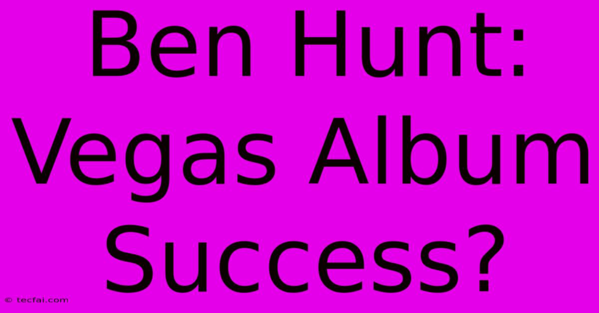 Ben Hunt: Vegas Album Success?