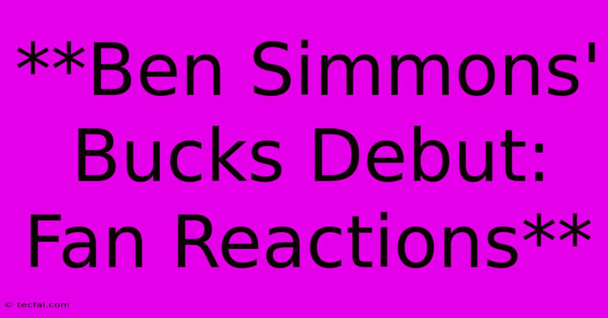 **Ben Simmons' Bucks Debut: Fan Reactions**