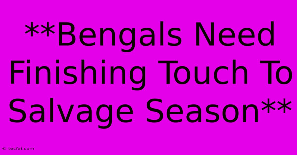 **Bengals Need Finishing Touch To Salvage Season**