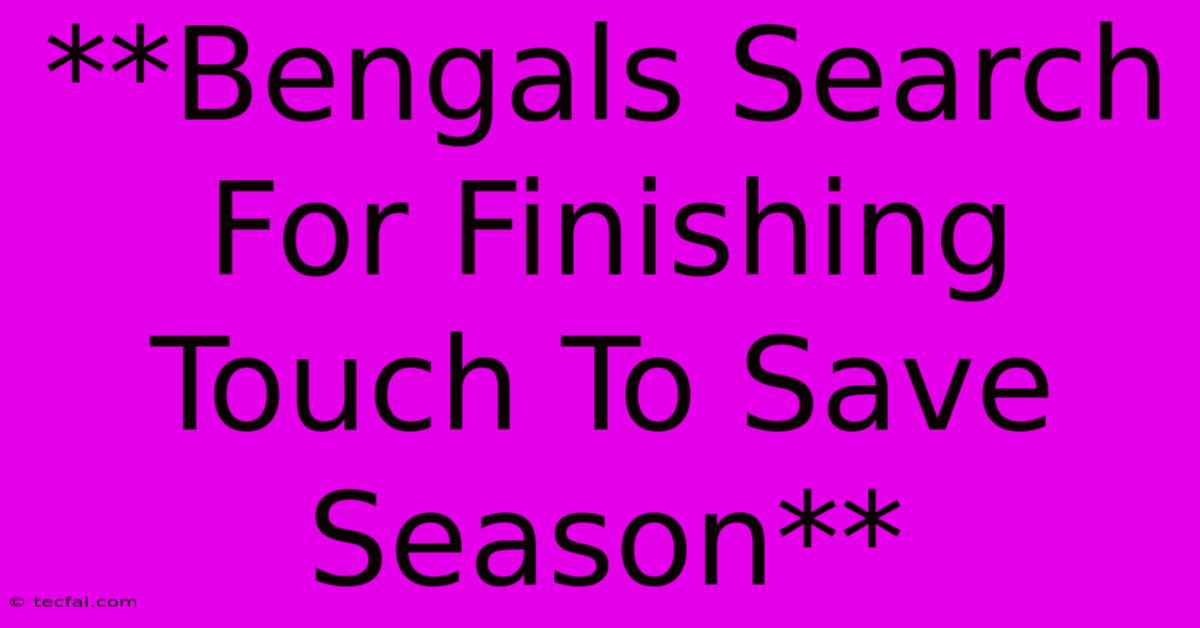 **Bengals Search For Finishing Touch To Save Season** 