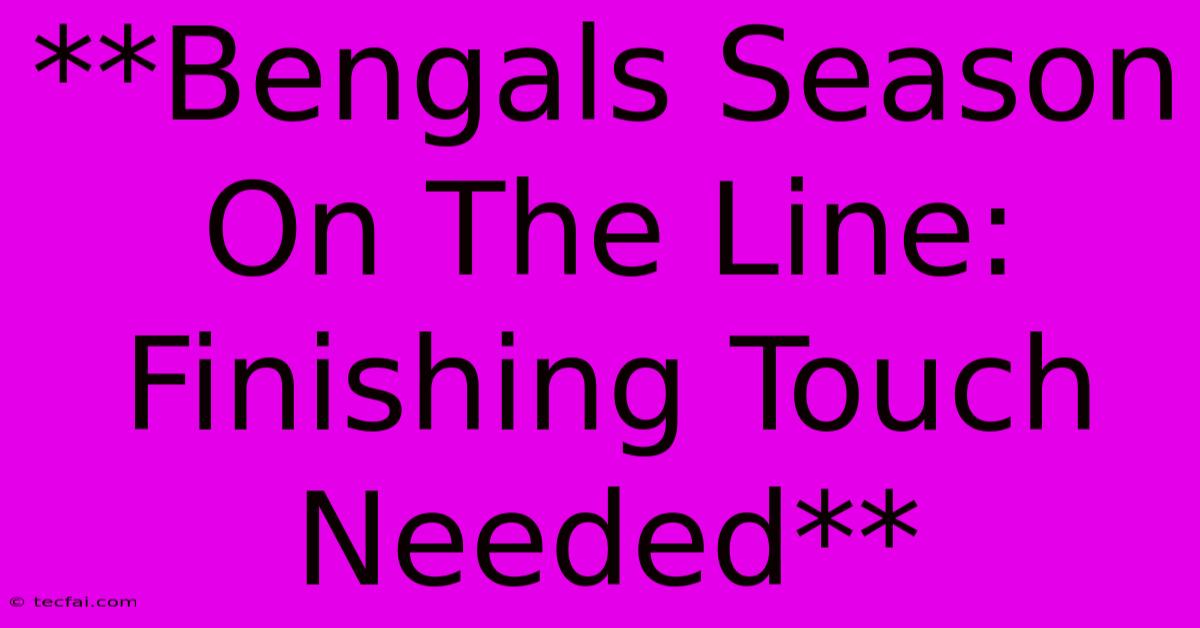 **Bengals Season On The Line: Finishing Touch Needed**