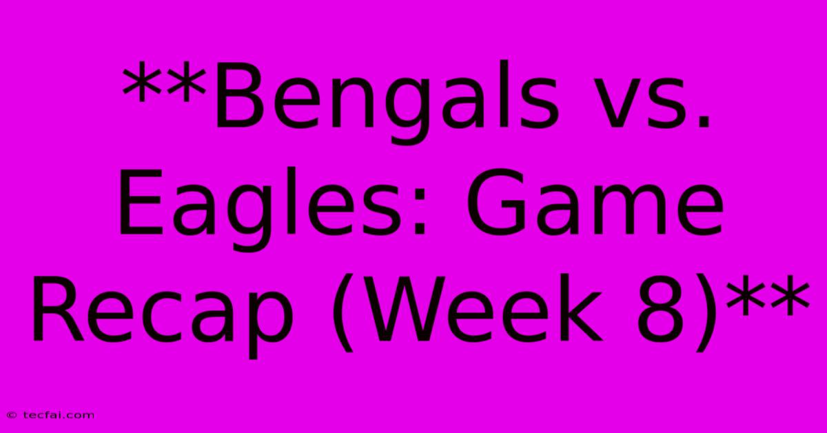 **Bengals Vs. Eagles: Game Recap (Week 8)**