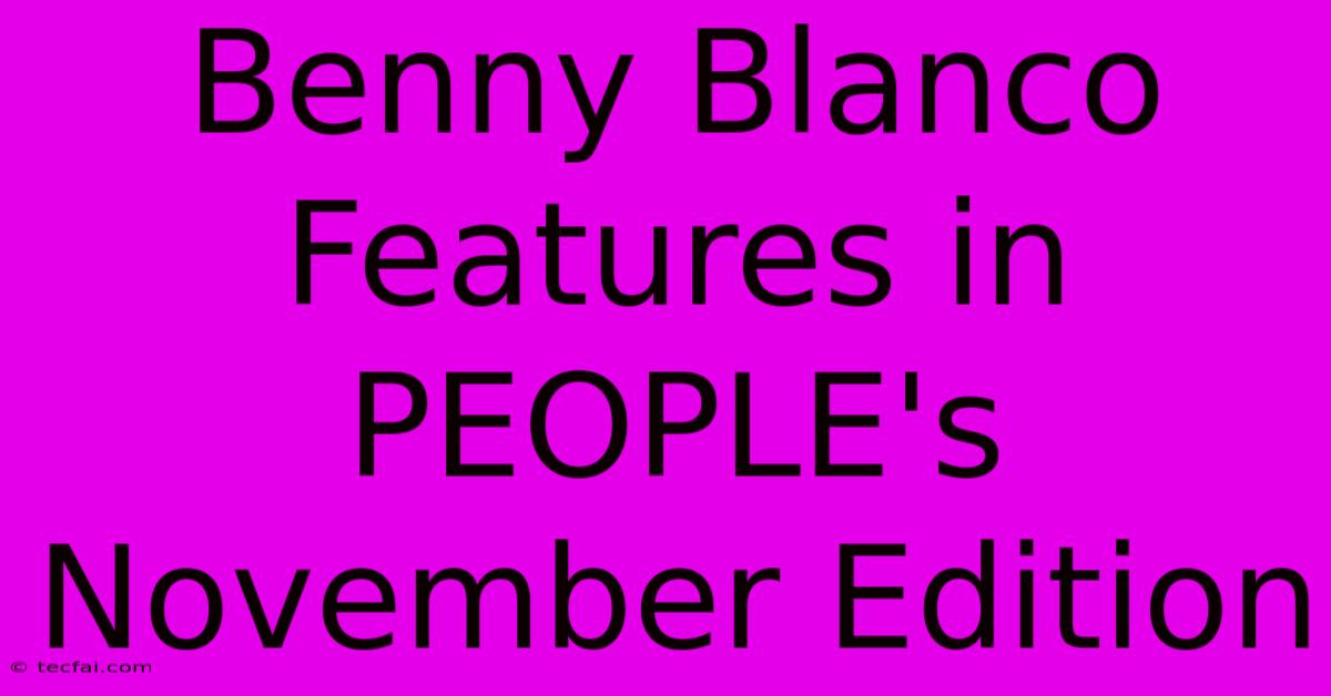 Benny Blanco Features In PEOPLE's November Edition