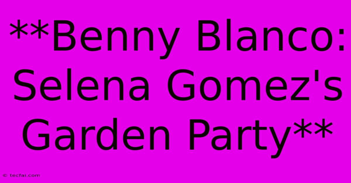 **Benny Blanco: Selena Gomez's Garden Party**