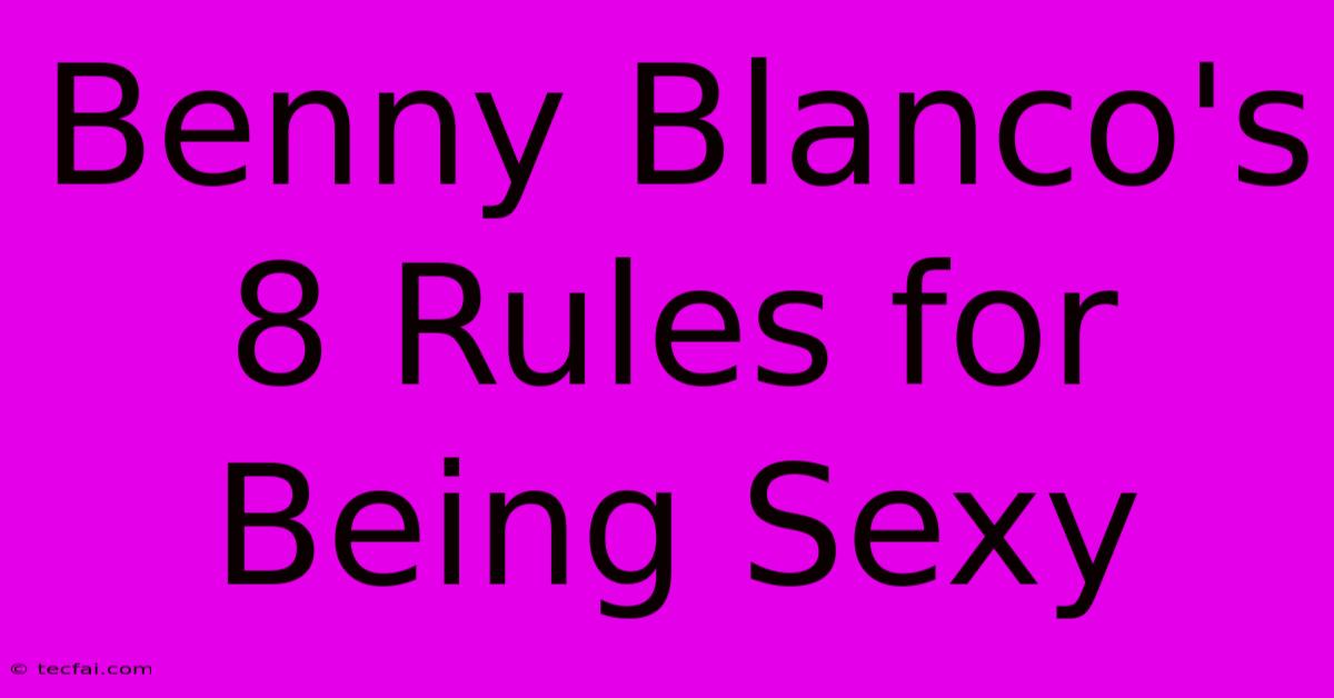 Benny Blanco's 8 Rules For Being Sexy