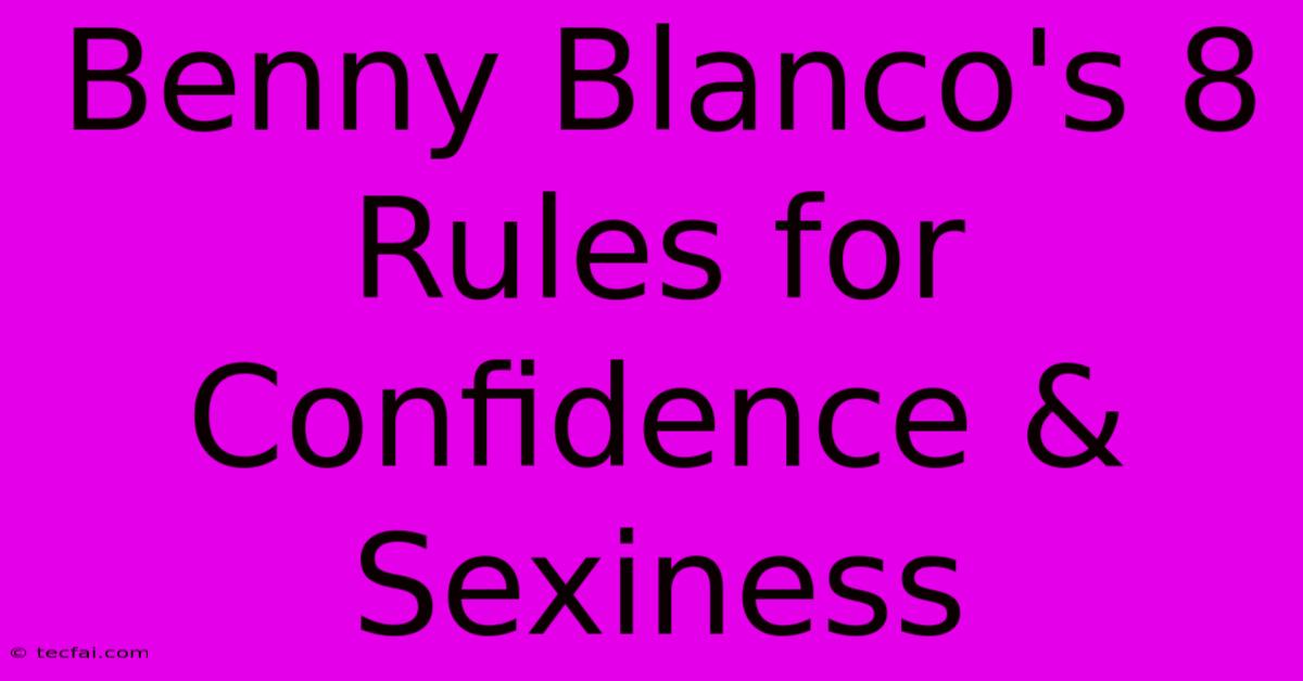 Benny Blanco's 8 Rules For Confidence & Sexiness 