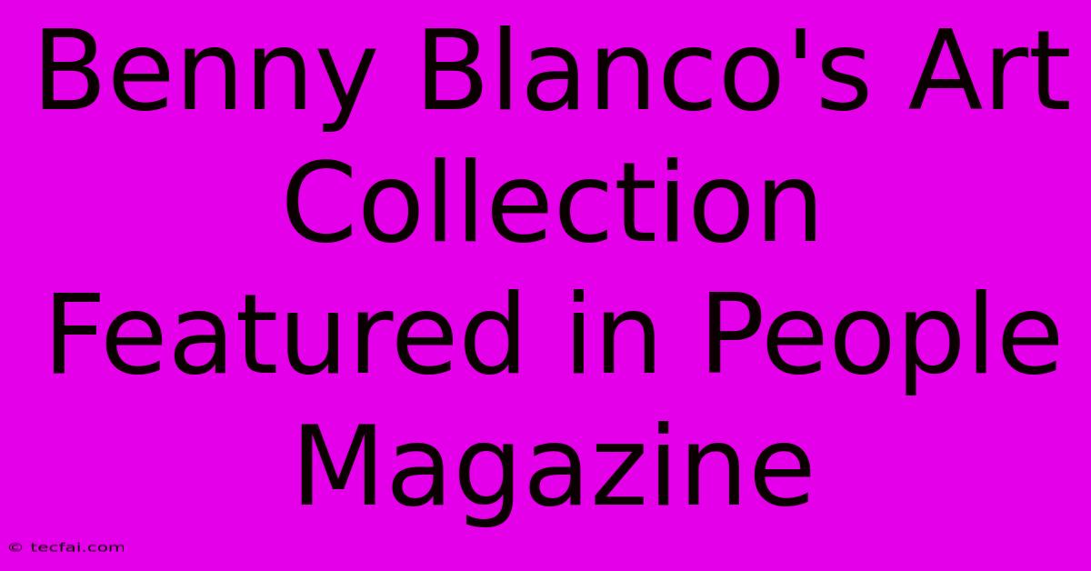 Benny Blanco's Art Collection Featured In People Magazine