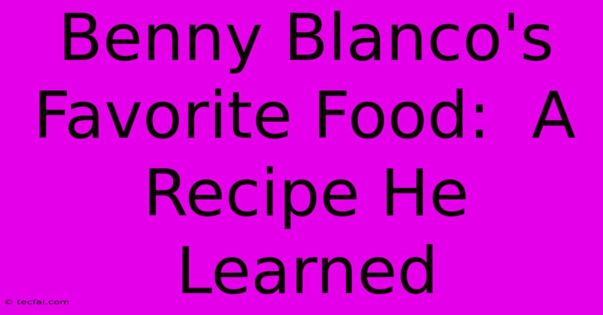 Benny Blanco's Favorite Food:  A Recipe He Learned 