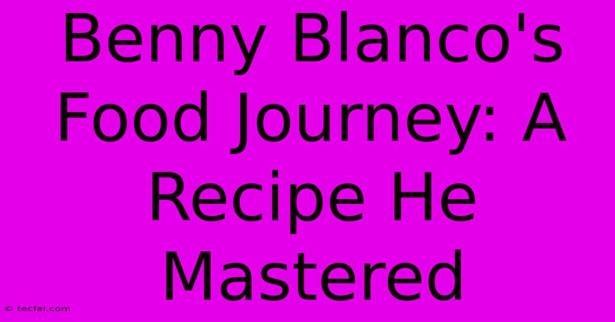 Benny Blanco's Food Journey: A Recipe He Mastered