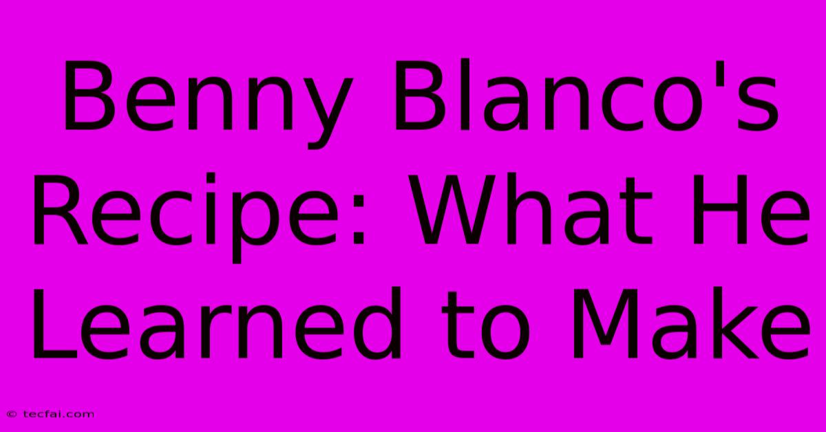 Benny Blanco's Recipe: What He Learned To Make