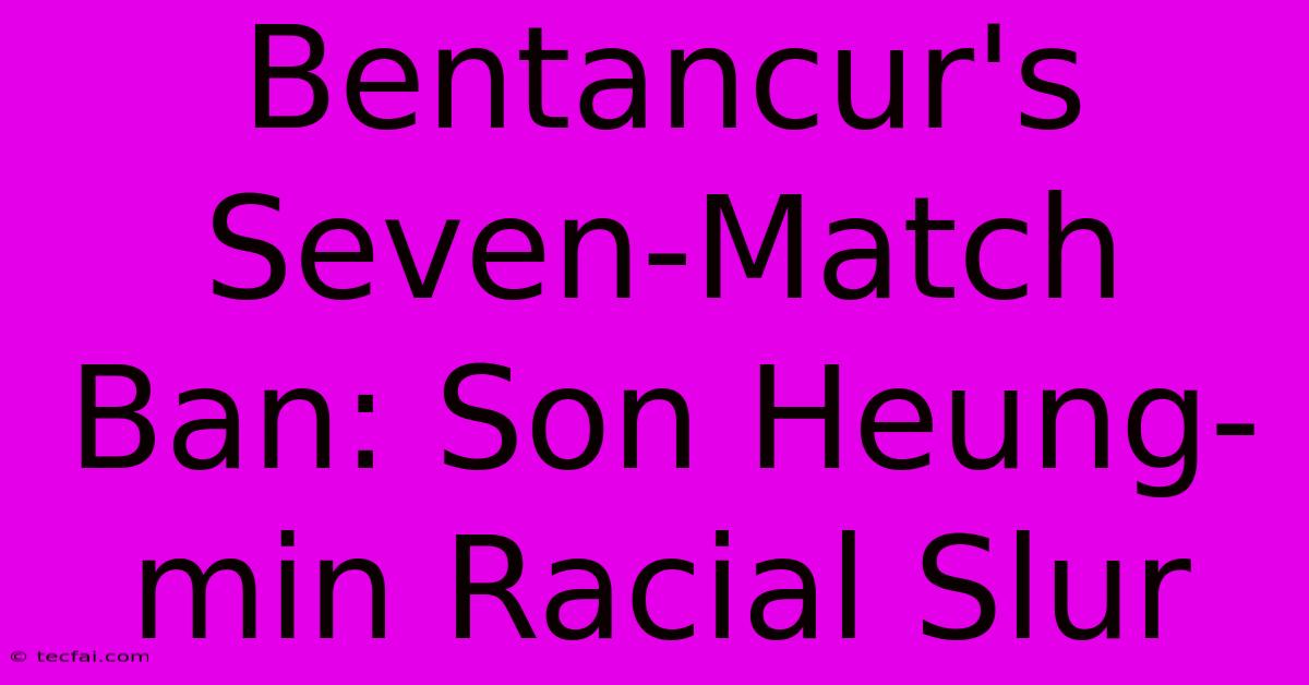 Bentancur's Seven-Match Ban: Son Heung-min Racial Slur