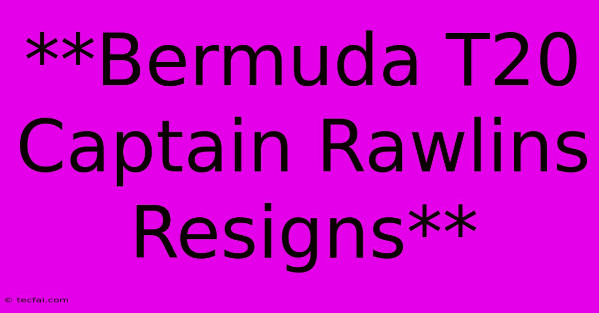 **Bermuda T20 Captain Rawlins Resigns**