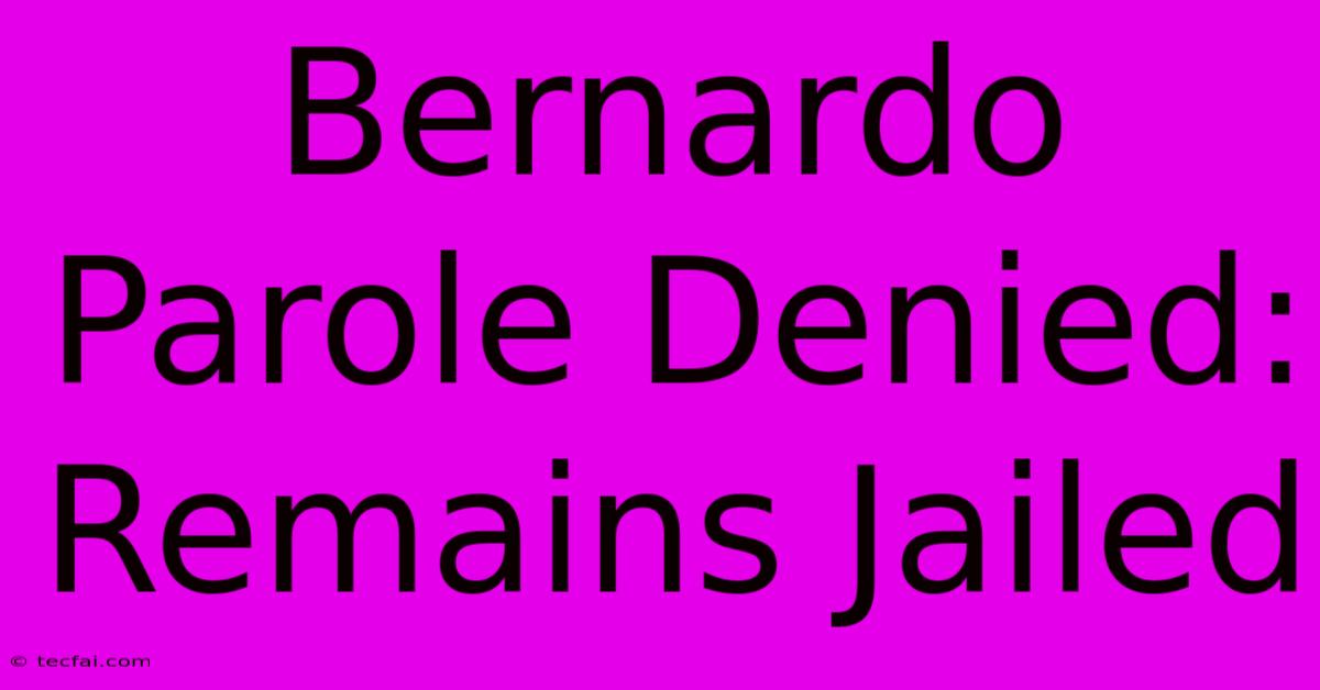 Bernardo Parole Denied: Remains Jailed