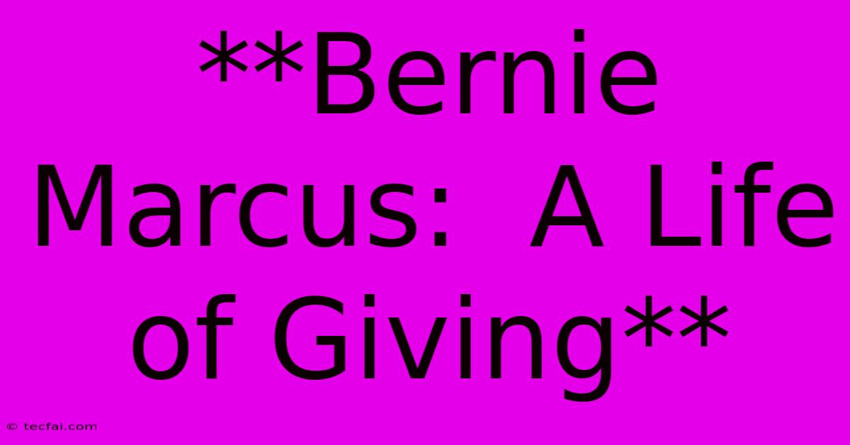 **Bernie Marcus:  A Life Of Giving** 