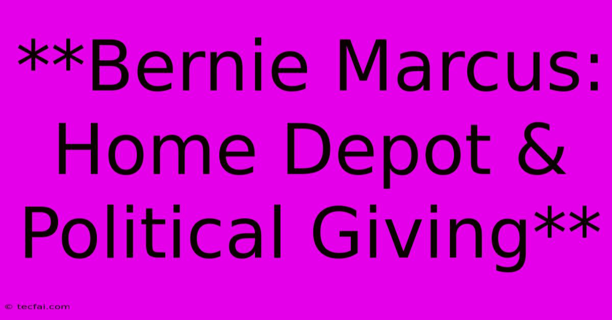 **Bernie Marcus: Home Depot & Political Giving** 