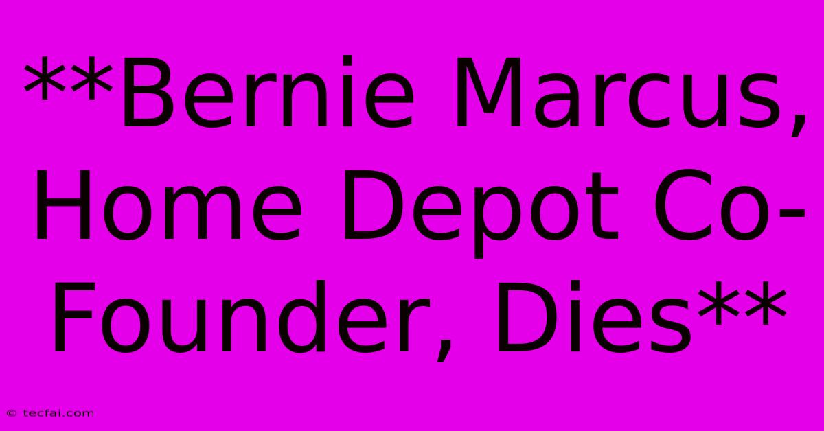 **Bernie Marcus, Home Depot Co-Founder, Dies**