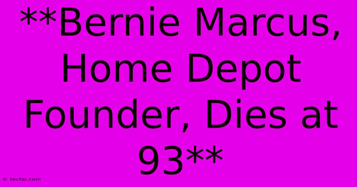 **Bernie Marcus, Home Depot Founder, Dies At 93** 