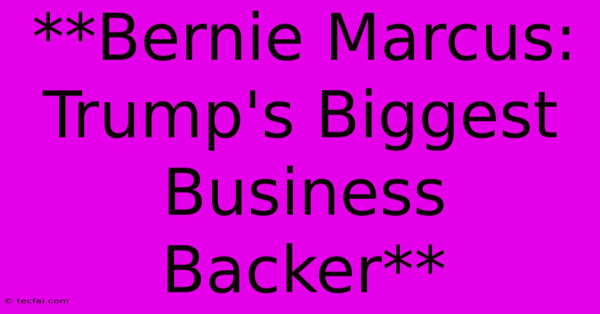 **Bernie Marcus: Trump's Biggest Business Backer**