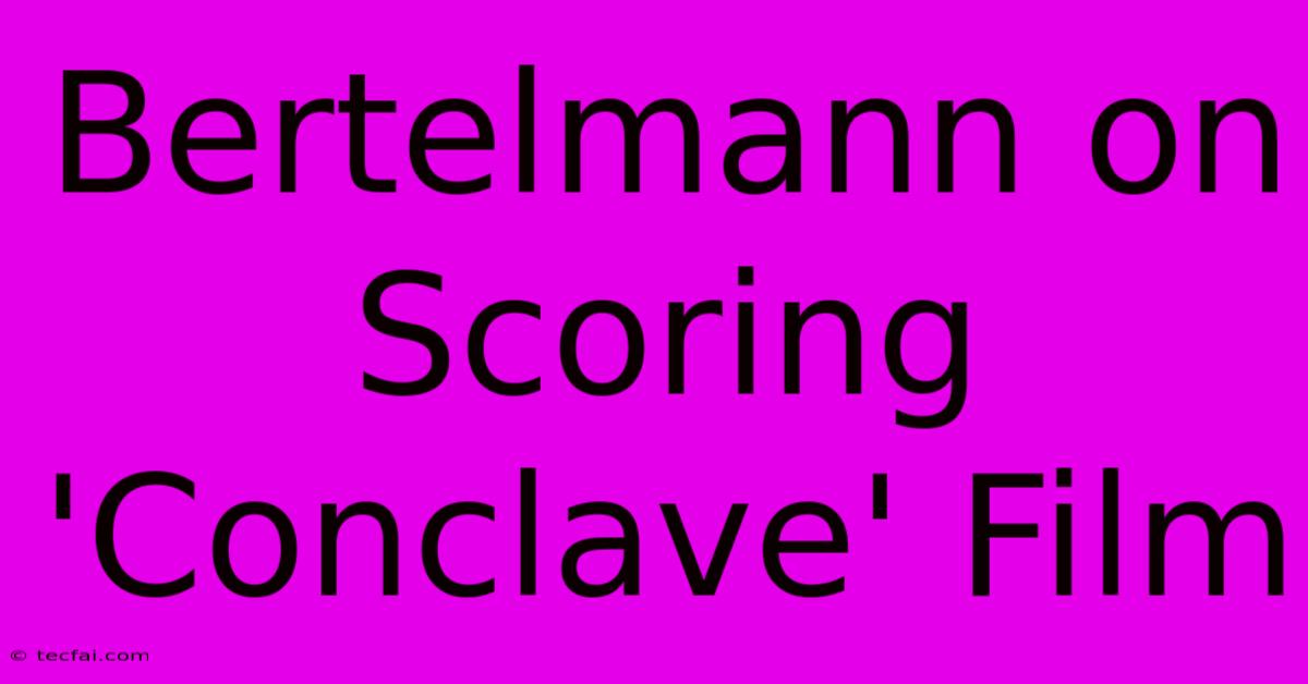 Bertelmann On Scoring 'Conclave' Film