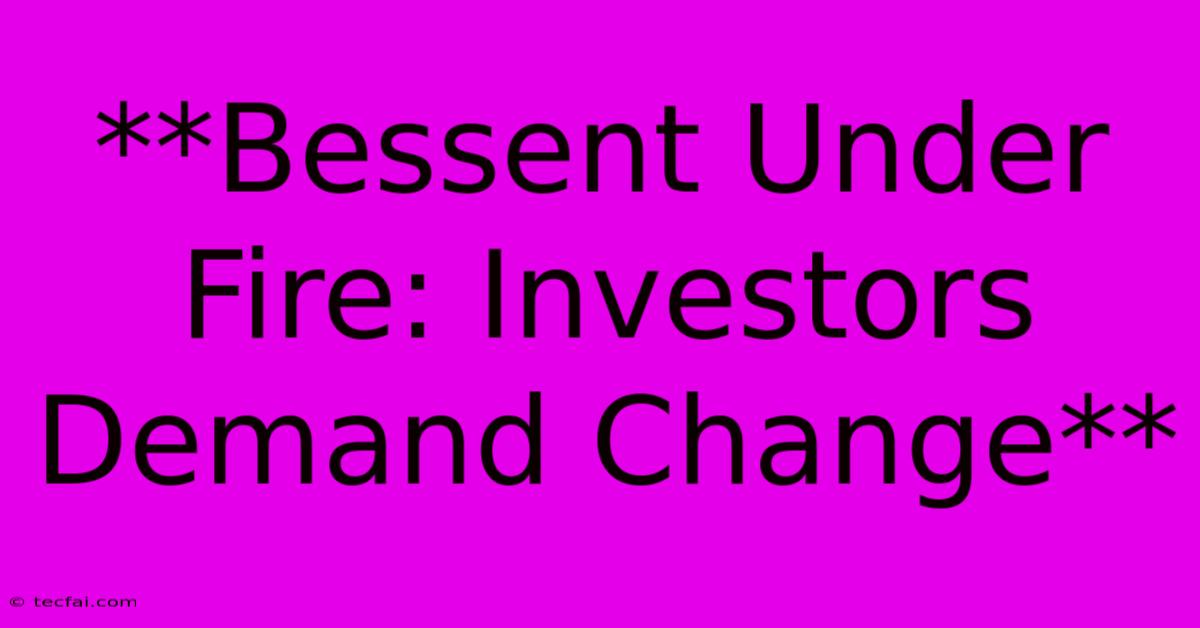 **Bessent Under Fire: Investors Demand Change**