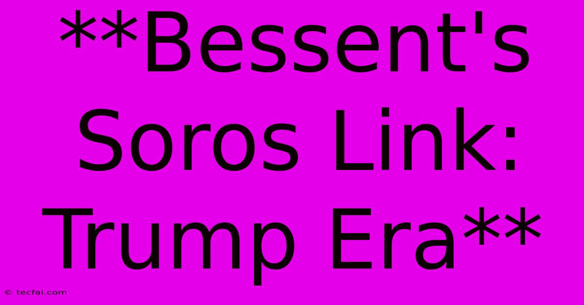 **Bessent's Soros Link: Trump Era**