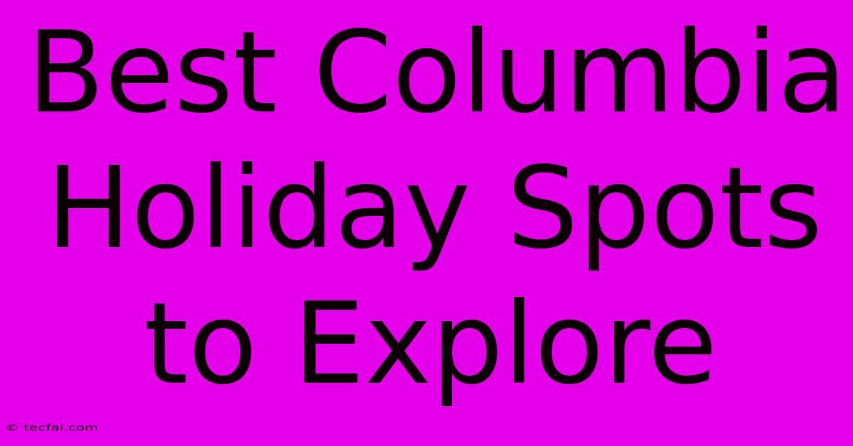 Best Columbia Holiday Spots To Explore