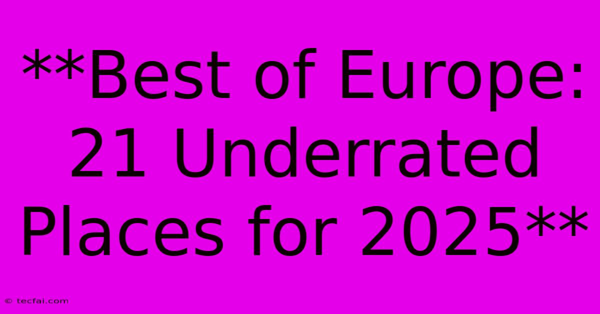 **Best Of Europe: 21 Underrated Places For 2025**