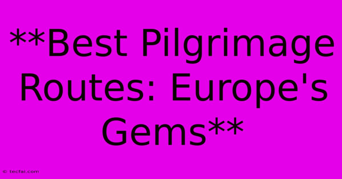 **Best Pilgrimage Routes: Europe's Gems**