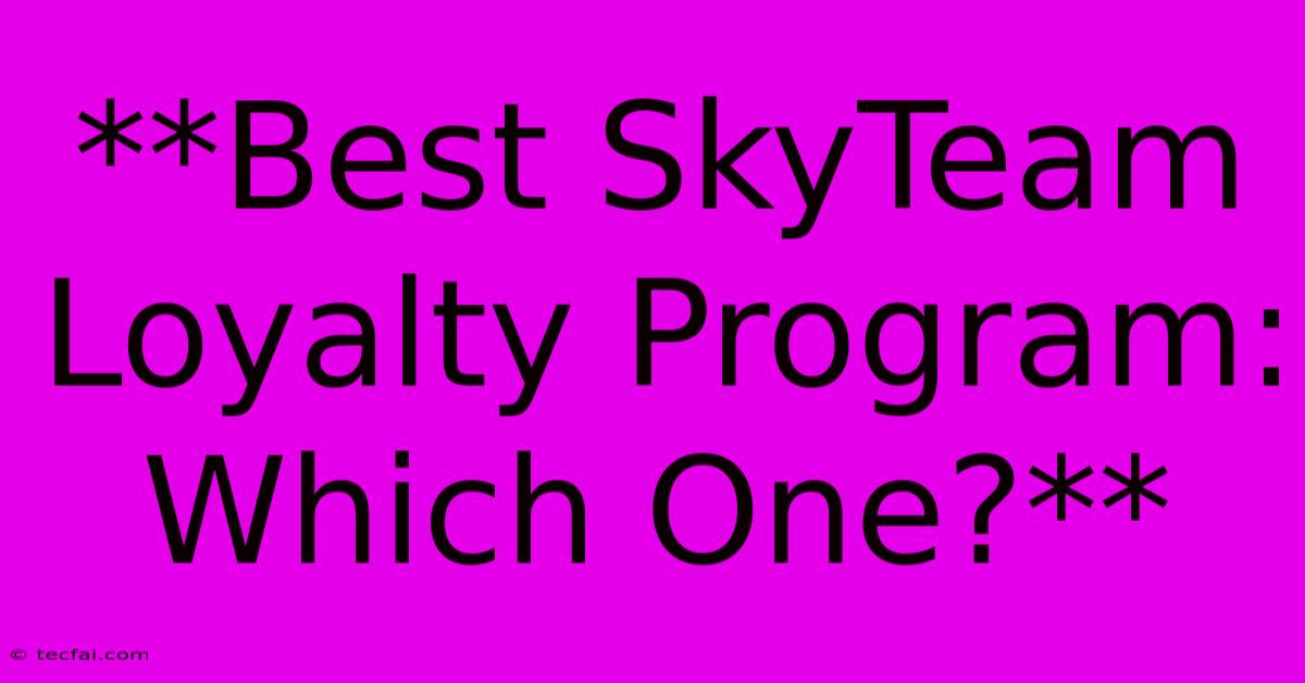 **Best SkyTeam Loyalty Program: Which One?**