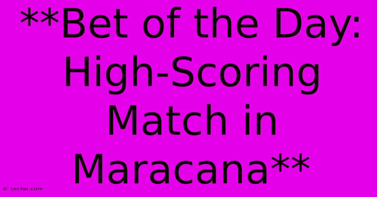 **Bet Of The Day: High-Scoring Match In Maracana**