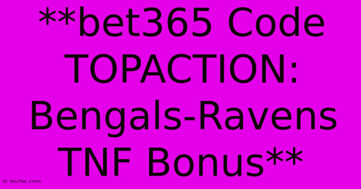 **bet365 Code TOPACTION: Bengals-Ravens TNF Bonus**