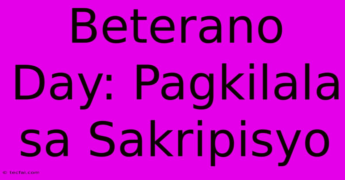 Beterano Day: Pagkilala Sa Sakripisyo 