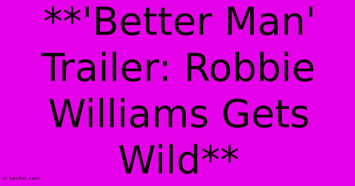 **'Better Man' Trailer: Robbie Williams Gets Wild**